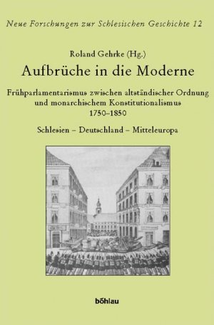 ISBN 9783412204051: Aufbrüche in die Moderne - Frühparlamentarismus zwischen altständischer Ordnung und monarchischem Konstitutionalismus 1750–1850. Schlesien - Deutschland - Mitteleuropa