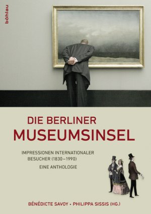 ISBN 9783412209919: Die Berliner Museumsinsel : Impressionen internationaler Besucher (1830 - 1990) ; eine Anthologie. Bénédicte Savoy ; Philippa Sissis (Hg.)