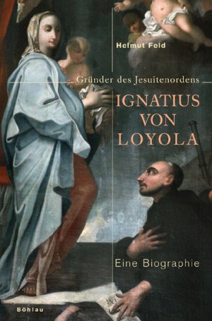 neues Buch – Helmut Feld – Ignatius von Loyola / Gründer des Jesuitenordens, Eine Biographie / Helmut Feld / Buch / 483 S. / Deutsch / 2006 / Böhlau-Verlag GmbH u Cie. / EAN 9783412330057