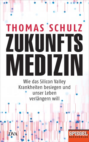 ISBN 9783421048110: Zukunftsmedizin - Wie das Silicon Valley Krankheiten besiegen und unser Leben verlängern will - Ein SPIEGEL-Buch