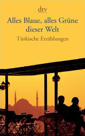 ISBN 9783423136983: Alles Blaue, alles Grüne dieser Welt - Türkische Erzählungen