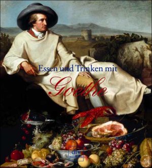 ISBN 9783423241526: Essen und Trinken mit Goethe. Ich liebe zu tafeln am lustigen Ort.