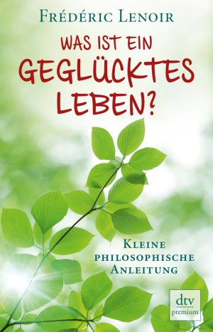 gebrauchtes Buch – Frédéric Lenoir – Was ist ein geglücktes Leben?: Kleine philosophische Anleitung (dtv Fortsetzungsnummer 0)