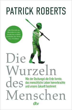 ISBN 9783423282970: Die Wurzeln des Menschen: Wie der Dschungel die Erde formte, das menschliche Leben hervorbrachte und unsere Zukunft bestimmt