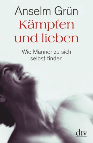 ISBN 9783423346382: Kämpfen und lieben - Wie Männer zu sich selbst finden