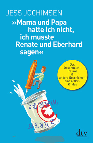 ISBN 9783423349314: Mama und Papa hatte ich nicht, ich musste Renate und Eberhard sagen«: Das Dosenmilch-Trauma & andere Geschichten eines 68er-Kindes