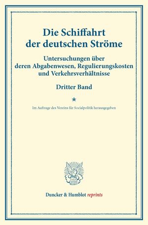 ISBN 9783428173495: Die Schiffahrt der deutschen Ströme. - Untersuchungen über deren Abgabenwesen, Regulierungskosten und Verkehrsverhältnisse. Dritter Band. Im Auftrage des Vereins für Socialpolitik herausgegeben. (Schriften des Vereins für Socialpolitik CII).