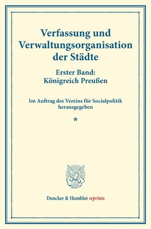 ISBN 9783428173662: Verfassung und Verwaltungsorganisation der Städte. – Erster Band: Königreich Preußen. Erster Band. Im Auftrag des Vereins für Socialpolitik herausgegeben. (Schriften des Vereins für Socialpolitik 117).