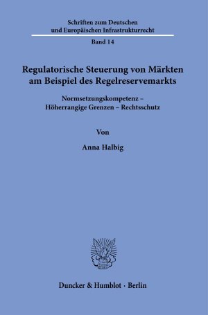 ISBN 9783428183418: Regulatorische Steuerung von Märkten am Beispiel des Regelreservemarkts. – Normsetzungskompetenz – Höherrangige Grenzen – Rechtsschutz.