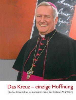 ISBN 9783429043209: Das Kreuz - einzige Hoffnung - Bischof Friedhelm Hofmann im Dienst des Bistums Würzburg