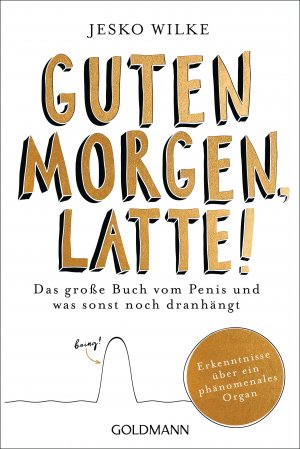 ISBN 9783442159604: Guten Morgen, Latte! – Das große Buch vom Penis und was sonst noch dranhängt - Erkenntnisse über ein phänomenales Organ