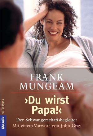 ISBN 9783442162604: "Du wirst Papa!" - Der Schwangerschaftsbegleiter -  Mit einem Vorwort von John Gray