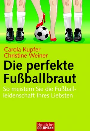 ISBN 9783442167999: Die perfekte Fußballbraut – So meistern Sie die Fußballleidenschaft Ihres Liebsten