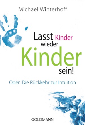 ISBN 9783442174102: Lasst Kinder wieder Kinder sein! - Oder: Die Rückkehr zur Intuition