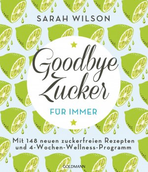 ISBN 9783442176489: Goodbye Zucker – für immer - Mit 148 neuen zuckerfreien Rezepten und 4-Wochen-Wellness-Programm