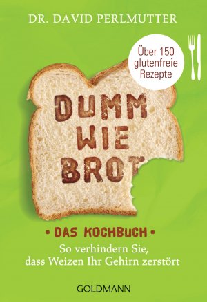 ISBN 9783442176946: Dumm wie Brot - Das Kochbuch - So verhindern Sie, dass Weizen Ihr Gehirn zerstört - Über 150 glutenfreie Rezepte