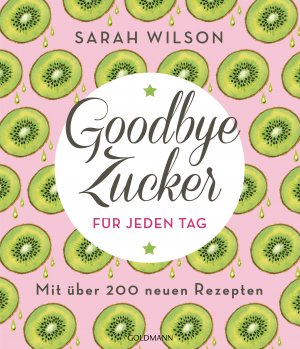 ISBN 9783442177943: Goodbye Zucker für jeden Tag - Mit über 200 neuen Rezepten