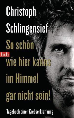 ISBN 9783442740703: So schön wie hier kanns im Himmel gar nicht sein! - Tagebuch einer Krebserkrankung