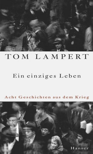 neues Buch – Ein einziges Leben – Ein einziges Leben. Acht Geschichten aus dem Krieg Lampert, Tom