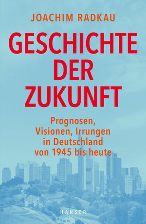 ISBN 9783446254633: Geschichte der Zukunft – Prognosen, Visionen, Irrungen in Deutschland von 1945 bis heute