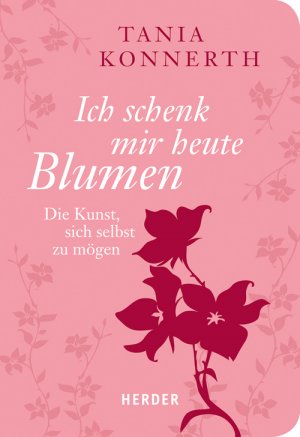 gebrauchtes Buch – Tania Konnerth – Ich schenk mir heute Blumen - Die Kunst, sich selbst zu mögen