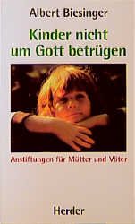 gebrauchtes Buch – Albert Biesinger – Kinder nicht um Gott betrügen - Anstiftungen für Mütter und Väter