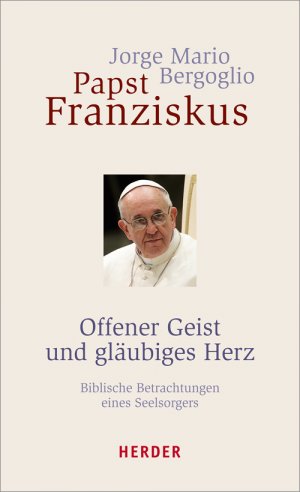 ISBN 9783451327094: Offener Geist und gläubiges Herz: Biblische Betrachtungen eines Seelsorgers Jorge Mario Bergoglio; Franziskus (Papst) und Jorge Bergoglio