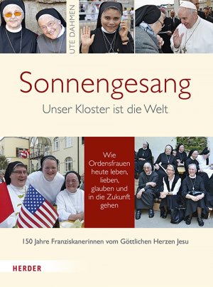 ISBN 9783451348921: Sonnengesang - Unser Kloster ist die Welt. Wie Ordensfrauen heute leben, lieben, glauben und in die Zukunft gehen. 150 Jahre Franziskanerinnen vom Göttlichen Herzen Jesu