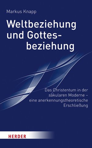 ISBN 9783451386725: Weltbeziehung und Gottesbeziehung - Das Christentum in der säkularen Moderne – eine anerkennungstheroretische Erschließung