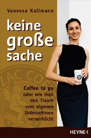 ISBN 9783453131118: Keine große Sache - Coffee to go oder wie man den Traum vom eigenen Unternehmen verwirklicht