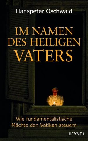 ISBN 9783453167247: Im Namen des Heiligen Vaters: Wie fundamentalistische Mächte den Vatikan steuern [Apr 12, 2010] Oschwald, Hanspeter