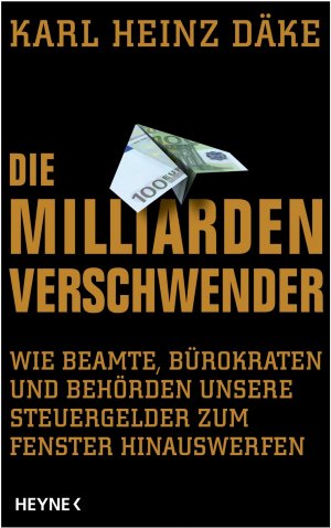 ISBN 9783453200227: Die Milliarden-Verschwender - Wie Beamte, Bürokraten und Behörden unsere Steuergelder zum Fenster hinauswerfen