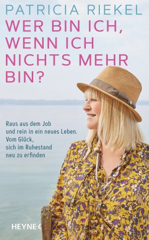 ISBN 9783453207363: Wer bin ich, wenn ich nichts mehr bin? - Raus aus dem Job und rein in ein neues Leben. Vom Glück, sich im Ruhestand neu zu erfinden