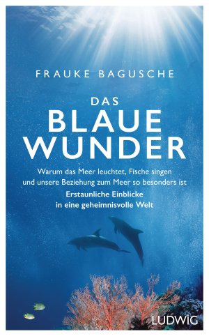 ISBN 9783453281110: Das blaue Wunder - Warum das Meer leuchtet, Fische singen und unsere Beziehung zum Meer so besonders ist ? Erstaunliche Einblicke in eine geheimnisvolle Welt