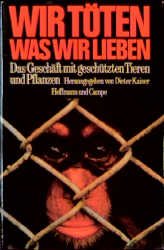 ISBN 9783455083385: Wir Töten, Was Wir Lieben Das Geschäft mit geschützten Tieren und Pflanzen