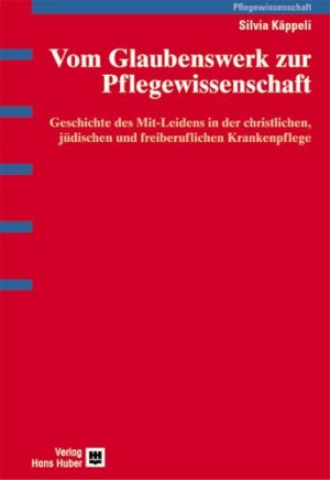 ISBN 9783456840994: Vom Glaubenswerk zur Pflegewissenschaft: Geschichte des Mit-Leidens in der christlichen, jüdischen und freiberuflichen Krankenpflege