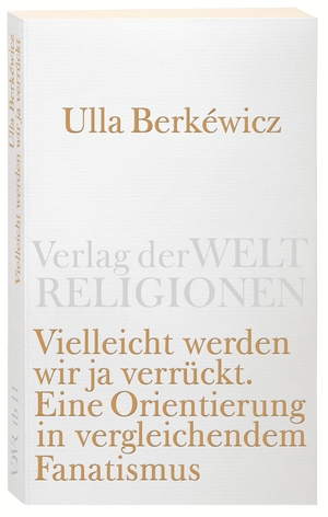 ISBN 9783458720119: Vielleicht werden wir ja verrückt - Eine Orientierung in vergleichendem Fanatismus