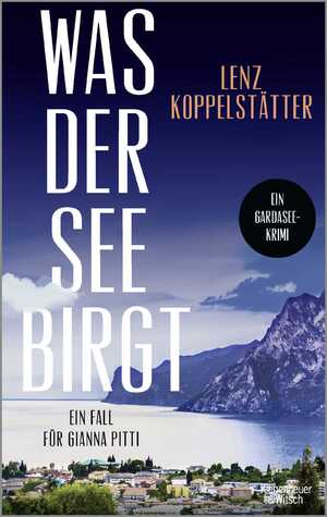 ISBN 9783462006506: Was der See birgt – Ein Fall für Gianna Pitti | Die neue Krimi-Reihe des Bestsellerautors Lenz Koppelstätter