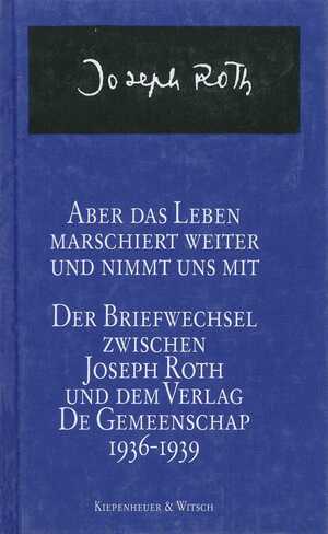 ISBN 9783462021011: Aber das Leben marschiert weiter und nimmt uns mit - Der Briefwechsel zwischen Joseph Roth und dem Verlag de Gemeenschap 1936-1939