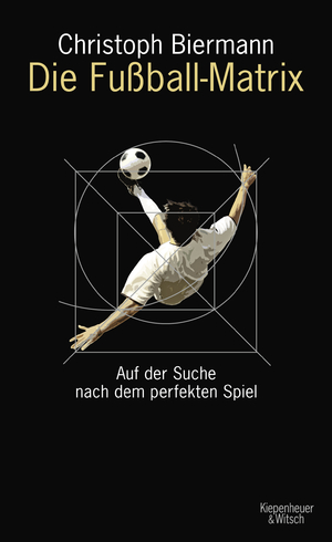 gebrauchtes Buch – Christoph Biermann – Die Fußball-Matrix: Auf der Suche nach dem perfekten Spiel die neue Fußball-Matrix