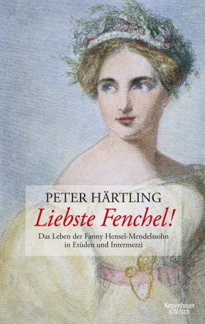 ISBN 9783462043129: Liebste Fenchel! - Das Leben der Fanny Hensel-Mendelssohn in Etüden und Intermezzi