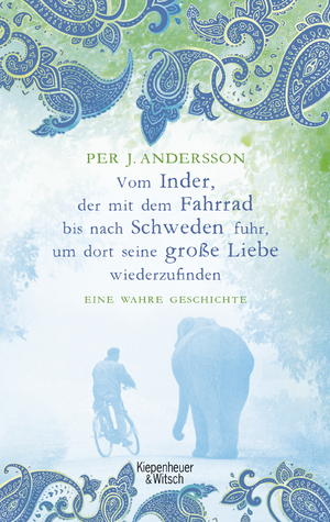 ISBN 9783462047479: Vom Inder, der mit dem Fahrrad bis nach Schweden fuhr um dort seine große Liebe wiederzufinden - Eine wahre Geschichte