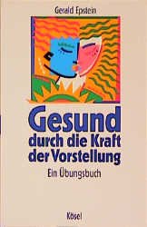 Gerald Epstein (Autor) Ursula Fassbender - Gesund durch die Kraft der Vorstellung. Ein bungsbuch Imagination Selbstheilung Imaginationstherapeuten Krankheitsbilder NLP Gerald Epstein