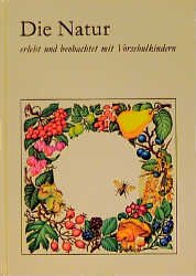 ISBN 9783472006619: Die Natur erlebt und beobachtet mit Vorschulkindern