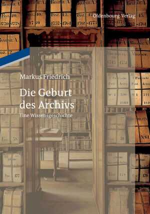 ISBN 9783486745955: Die Geburt des Archivs - Eine Wissensgeschichte