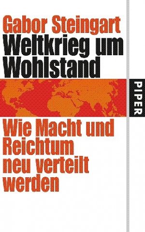 ISBN 9783492047616: Weltkrieg um Wohlstand : wie Macht und Reichtum neu verteilt werden. Gabor Steingart