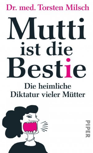 ISBN 9783492055284: Mutti ist die Bestie: Die heimliche Diktatur vieler Mütter