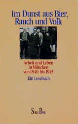 ISBN 9783492110174: Im Dunst aus Bier, Rauch und Volk. Arbeit und Leben in München von 1840 bis 1945. Ein Lesebuch. Hrsg. von Reinhard Bauer, Günther Gerstenberg und Wolfgang Peschel. (=Serie Piper 1017)