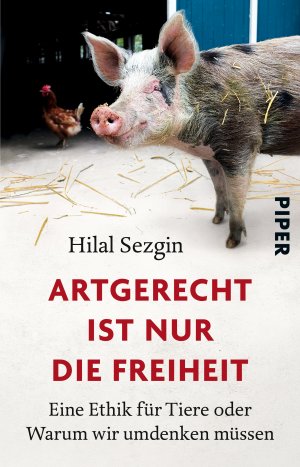 ISBN 9783492308441: Artgerecht ist nur die Freiheit - Eine Ethik für Tiere oder Warum wir umdenken müssen