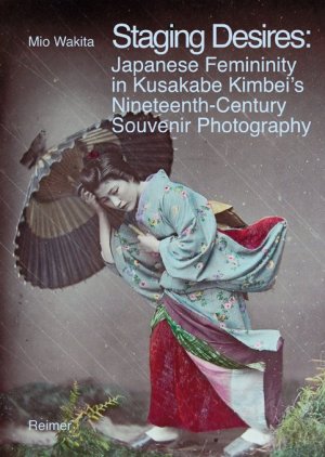 ISBN 9783496014676: Staging Desires: – Japanese Femininity in Kusakabe Kimbei's Nineteenth Century Souvenir Photography